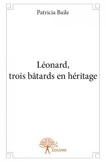 Couverture du livre « Léonard, trois batards en héritage » de Patricia Baile aux éditions Edilivre