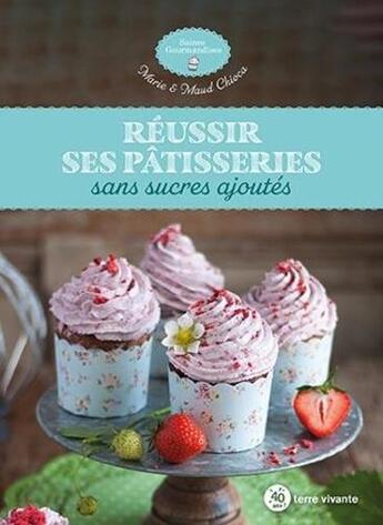 Couverture du livre « Réussir ses pâtisseries sans sucres ajoutés » de Marie Chioca et Maud Chioca aux éditions Terre Vivante