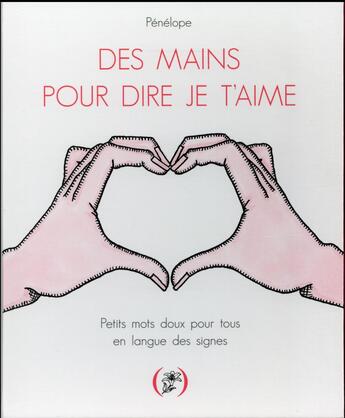 Couverture du livre « Des mains pour dire je t'aime ; petits mots doux pour tous en langue des signes » de Penelope aux éditions Des Grandes Personnes