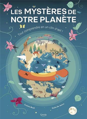 Couverture du livre « Les mystères de notre planète : tout comprendre en un clin d'oeil ! » de Giulia De Amicis et Cristina Mora Banfi aux éditions Kimane