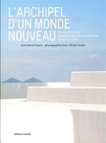 Couverture du livre « L'archipel d'un monde nouveau ; 10 ans d'Euralens, transformations du bassin minier du Pas-de-Calais » de Jean-Michel Andre et Patrick Varetz aux éditions Invenit