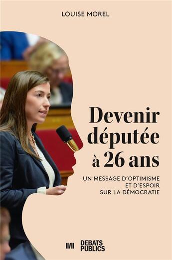 Couverture du livre « Devenir députée à 26 ans : Un message d'optimisme et d'espoir sur la démocratie » de Louise Morel aux éditions Nouveaux Debats Publics