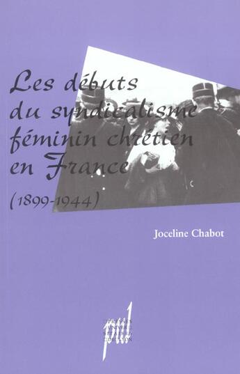 Couverture du livre « Les débuts du syndicalisme féminin chrétien en France (1899-1944) » de Joceline Chabot aux éditions Pu De Lyon