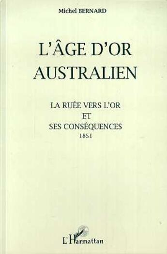 Couverture du livre « L'âge d'or australien ; la ruée vers l'or et ses conséquences ; 1851 » de Michel Bernard aux éditions L'harmattan