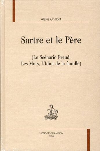 Couverture du livre « Sartre et le père ; le scénario Freud, les mots, l'idiot de la famille » de Alexis Chabot aux éditions Honore Champion