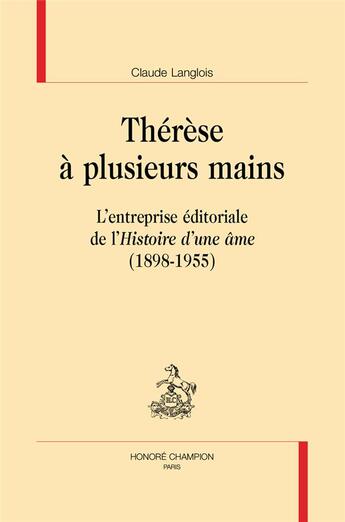 Couverture du livre « Thérèse à plusieurs mains ; l'entreprise éditoriale de l'Histoire d'une âme (1898-1955) » de Claude Langlois aux éditions Honore Champion