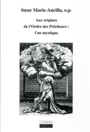 Couverture du livre « Aux origines de l'Ordre des prêcheurs ; une mystique » de Marie-Ancilla aux éditions La Thune