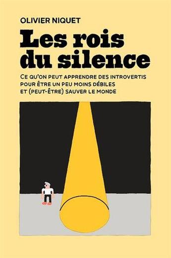 Couverture du livre « Les rois du silence : ce qu'on peut apprendre des introvertis pour être un peu moins débiles et (peut-être) sauver le monde » de Olivier Niquet aux éditions Les Editions De Ta Mere