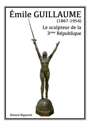 Couverture du livre « Emile Guillaume, le sculpteur de la 3e République » de Roland Biguenet aux éditions Publishroom Factory