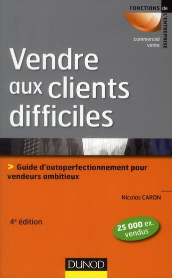 Couverture du livre « Vendre aux clients difficiles ; guide d'auto-perfectionnement pour vendeurs ambitieux (4e édition) » de Francois Caron aux éditions Dunod