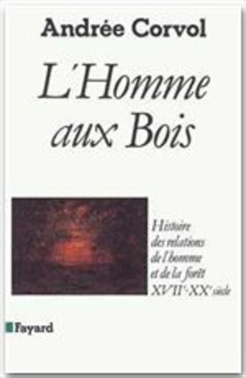 Couverture du livre « L'homme aux bois ; histoire des relations de l'homme et de la forêt XVII-XX siècle » de Corvol/Andree aux éditions Fayard