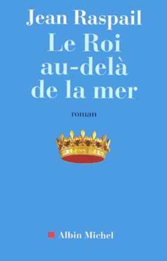 Couverture du livre « Le Roi au-delà de la mer » de Jean Raspail aux éditions Albin Michel