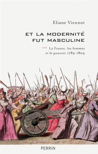 Couverture du livre « Et la modernité fut masculine Tome 3 ; la France, les femmes et le pouvoir ; 1789-1804 » de Eliane Viennot aux éditions Perrin