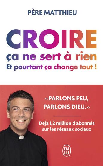 Couverture du livre « Croire, ça ne sert à rien, et pourtant, ça change tout ! » de Pere Matthieu aux éditions J'ai Lu