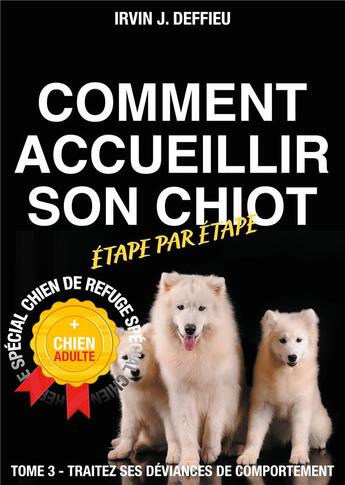 Couverture du livre « Comment accueillir son chiot étape par étape spécial chien de refuge et chien adulte t.3 » de Irvin J. Deffieu aux éditions Books On Demand