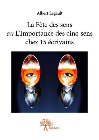 Couverture du livre « La Fête des sens ou L'importance des cinq sens chez 15 écrivains » de Albert Legault aux éditions Edilivre