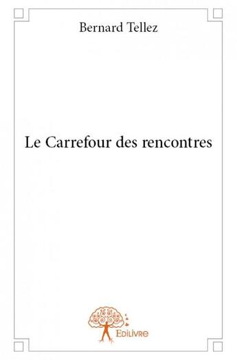 Couverture du livre « Le carrefour des rencontres » de Bernard Tellez aux éditions Edilivre