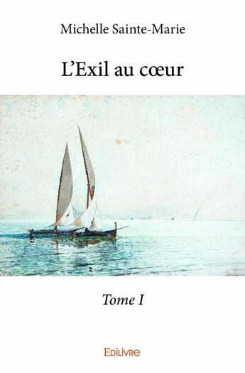 Couverture du livre « L'exil au coeur t.1 » de Michelle Sainte-Marie aux éditions Edilivre