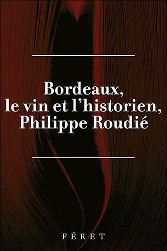 Couverture du livre « Philippe Roudié, Bordeaux, le vin et l'historien » de  aux éditions Feret