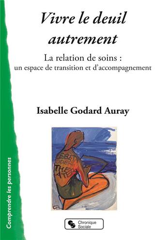 Couverture du livre « Vivre le deuil autrement ; la relations de soins : un espace detransition et d'accompagnement » de Isabelle Godart-Auray aux éditions Chronique Sociale