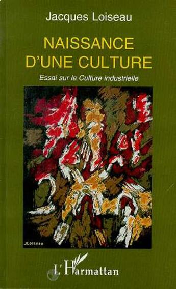 Couverture du livre « Naissance d'une culture - essai sur la culture industrielle » de Jacques Loiseau aux éditions L'harmattan