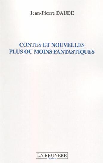 Couverture du livre « Contes et nouvelles plus ou moins fantastiques » de Jean-Pierre Daude aux éditions La Bruyere