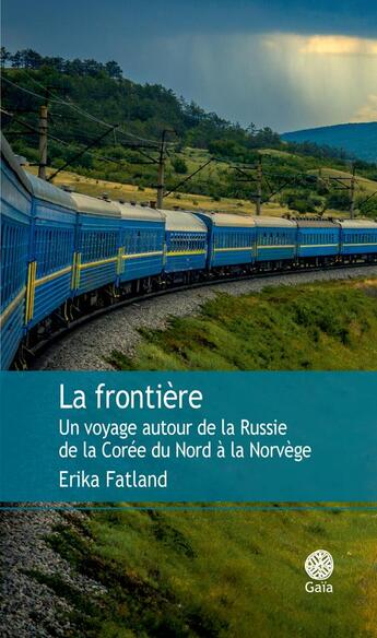 Couverture du livre « La frontière ; un voyage autour de la Russie de la Corée du Nord à la Norvège » de Erika Fatland aux éditions Gaia