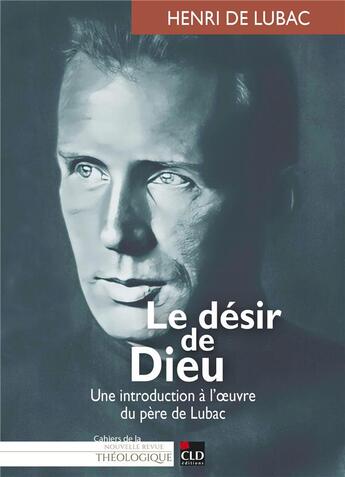 Couverture du livre « Le désir Dieu : Une introduction à l'oeuvre du père de Lubac » de Henri De Lubac et Bernard Joassart et Marie-Gabrielle Lemaire aux éditions Cld