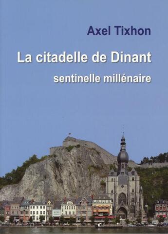 Couverture du livre « La citadelle de dinant. sentinelle millenaire » de Axel Tixhon aux éditions Editions Namuroises