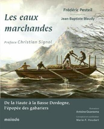 Couverture du livre « Les eaux marchandes, de la haute à la basse Dordogne, l'épopée des gabariers » de Antoine Quaresma et Jean-Baptiste Blaudy et Frederic Pesteil aux éditions Maiade