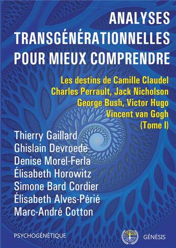 Couverture du livre « Analyses transgénérationnelles pour mieux comprendre t.1 ; les destins de Camille Claude, Charles Perrault, Jack Nicholson, Georges Bush, Victor Hugo, Vicent van Gogh » de Elisabeth Horowitz et Morel-Ferla Denise et Thierry Gaillard et Ghislain Devroede et Simone Bard Cordier aux éditions Genesis Editions