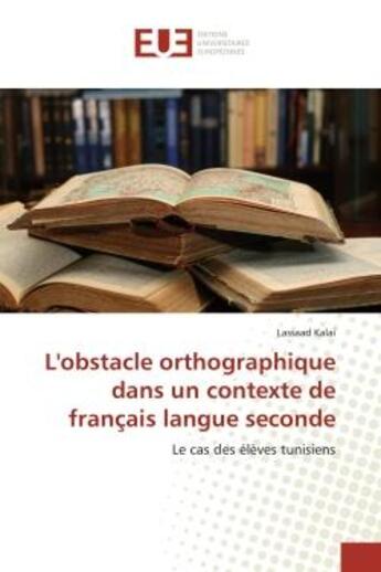 Couverture du livre « L'obstacle orthographique dans un contexte de français langue seconde ; le cas des élèves tunisiens » de Lassaad Kalai aux éditions Editions Universitaires Europeennes