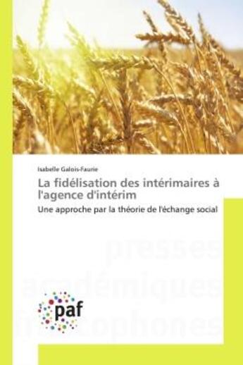 Couverture du livre « La fidelisation des interimaires a l'agence d'interim - une approche par la theorie de l'echange soc » de Galois-Faurie I. aux éditions Presses Academiques Francophones