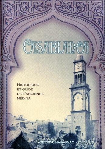 Couverture du livre « Casablanca ; historique et guide de l'ancienne médina » de Robert Chavagnac aux éditions Senso Unico