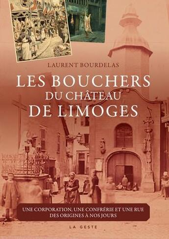 Couverture du livre « Les bouchers du château de Limoges ; une corporation, une confrérie et une rue, des origines à nos jours » de Laurent Bourdelas aux éditions Geste