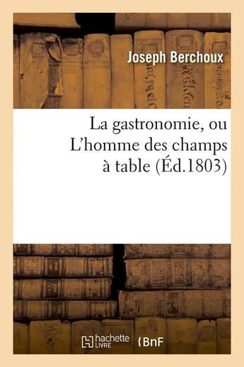 Couverture du livre « La gastronomie, ou l'homme des champs a table , (ed.1803) » de Berchoux Joseph aux éditions Hachette Bnf