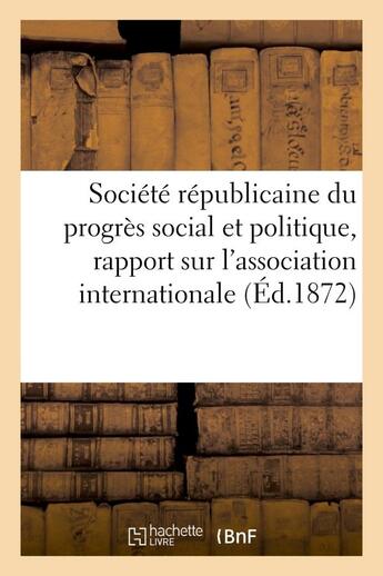 Couverture du livre « Societe republicaine du progres social et politique, rapport sur l'association internationale - des » de  aux éditions Hachette Bnf