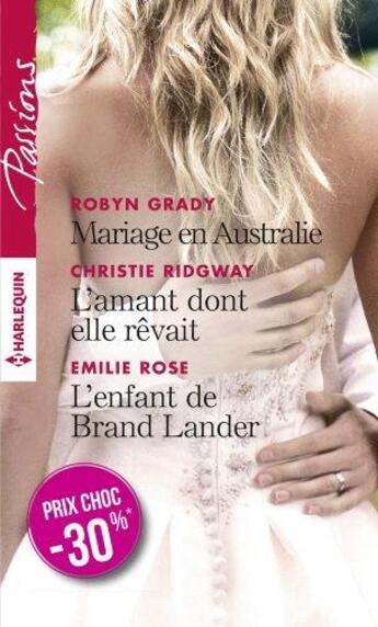 Couverture du livre « Mariage en Australie ; l'amant dont elle rêvait ; l'enfant de Brand Lander » de Emilie Rose et Robyn Grady et Christie Ridgway aux éditions Harlequin