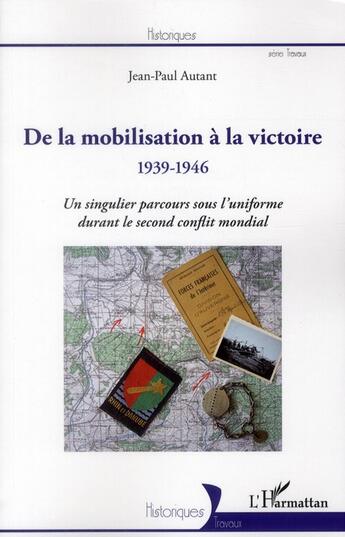 Couverture du livre « De la mobilisation à la victoire (1939-1946) ; un singulier parcours sous l'uniforme durant le second conflit mondial » de Jean-Paul Autant aux éditions L'harmattan