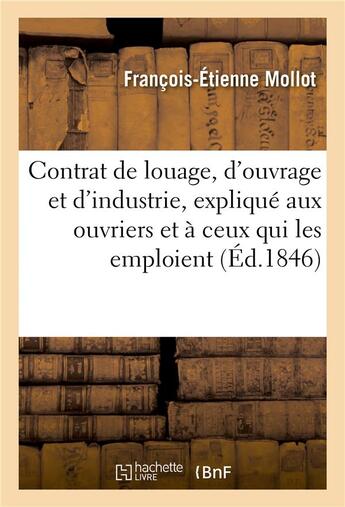 Couverture du livre « Le contrat de louage, d'ouvrage et d'industrie, expliqué aux ouvriers et à ceux qui les emploient : selon les lois, règlements et usages » de Mollot F-E. aux éditions Hachette Bnf