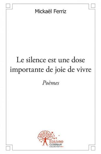 Couverture du livre « Le silence est une dose importante de joie de vivre - poemes » de Mickael Ferriz aux éditions Edilivre