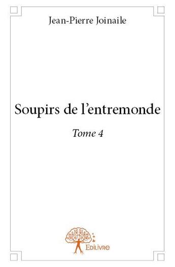 Couverture du livre « Soupirs de l'entremonde Tome 4 » de Jean-Pierre Joinaile aux éditions Edilivre