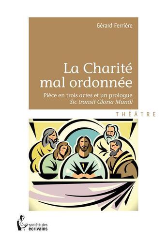 Couverture du livre « La charité mal ordonnée ; pièce en trois actes et un monologue ; sic transit Gloria Mundi » de Gerard Ferriere aux éditions Societe Des Ecrivains