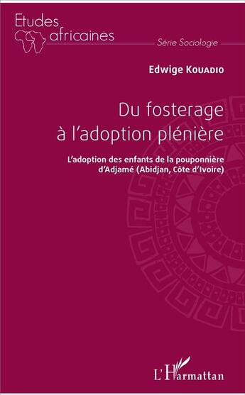 Couverture du livre « Du fosterage a l'adoption plénière ; l'adoption des enfants de la pouponnière d'Adjame (Abidjan, Côte d'Ivoire) » de Edwige Kouadio aux éditions L'harmattan