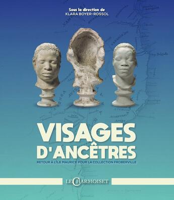 Couverture du livre « Visages d'Ancêtres : Retour à l'Île Maurice pour la collection Froberville » de Klara Boyer-Rossol aux éditions Le Charmoiset