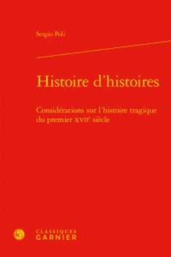 Couverture du livre « Histoire d'histoires ; considérations sur l'histoire tragique du premier XVIIe siècle » de Sergio Poli aux éditions Classiques Garnier