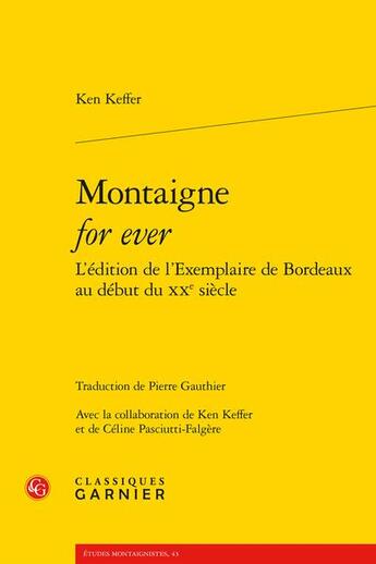 Couverture du livre « Montaigne for ever : l'édition de l'Exemplaire de Bordeaux au début du XXe siècle » de Ken Keffer aux éditions Classiques Garnier