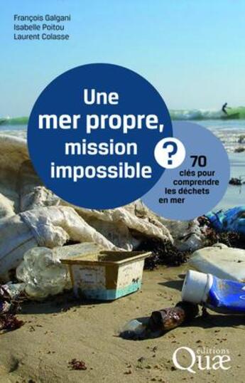 Couverture du livre « Une mer propre, mission impossible ? 70 clés pour comprendre les déchets en mer » de Francois Galgani et Isabelle Poitou aux éditions Quae