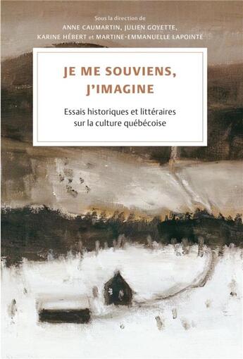 Couverture du livre « Je me souviens, j'imagine : essais historiques et littéraires sur la culture québécoise » de Karine Hebert et Julien Goyette et Anne Caumartin et Martine-Emmanuelle Lapointe aux éditions Pu De Montreal