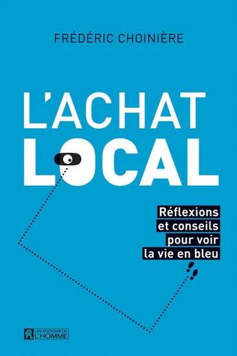 Couverture du livre « L'achat local : réflexions et conseils pour voir la vie en bleu » de Frederic Choiniere aux éditions Editions De L'homme